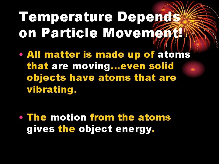 Temperature Depends on Particle Movement! • All matter is made up of atoms that