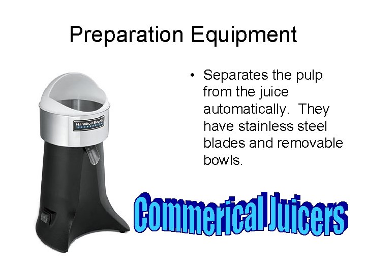 Preparation Equipment • Separates the pulp from the juice automatically. They have stainless steel