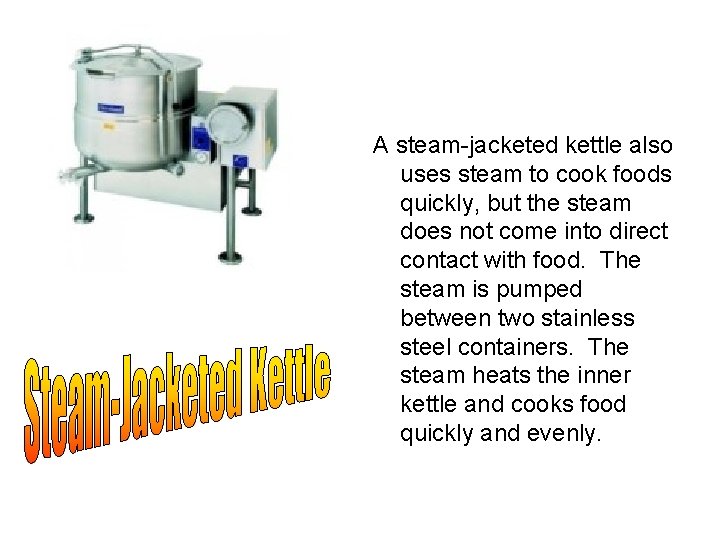 A steam-jacketed kettle also uses steam to cook foods quickly, but the steam does