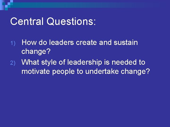 Central Questions: 1) 2) How do leaders create and sustain change? What style of