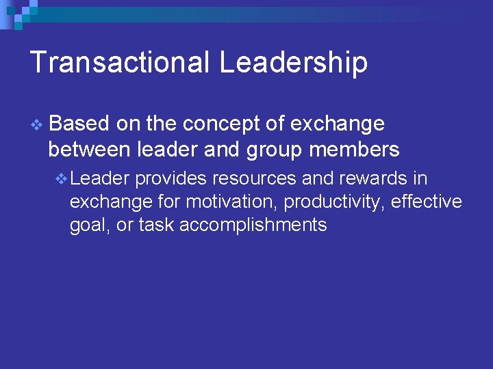 Transactional Leadership v Based on the concept of exchange between leader and group members