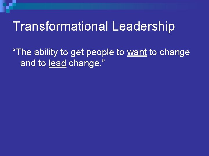 Transformational Leadership “The ability to get people to want to change and to lead