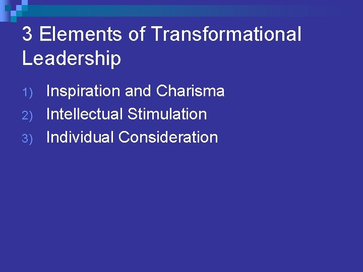 3 Elements of Transformational Leadership 1) 2) 3) Inspiration and Charisma Intellectual Stimulation Individual