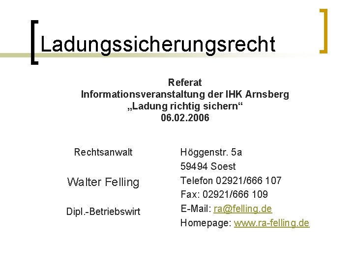 Ladungssicherungsrecht Referat Informationsveranstaltung der IHK Arnsberg „Ladung richtig sichern“ 06. 02. 2006 Rechtsanwalt Walter