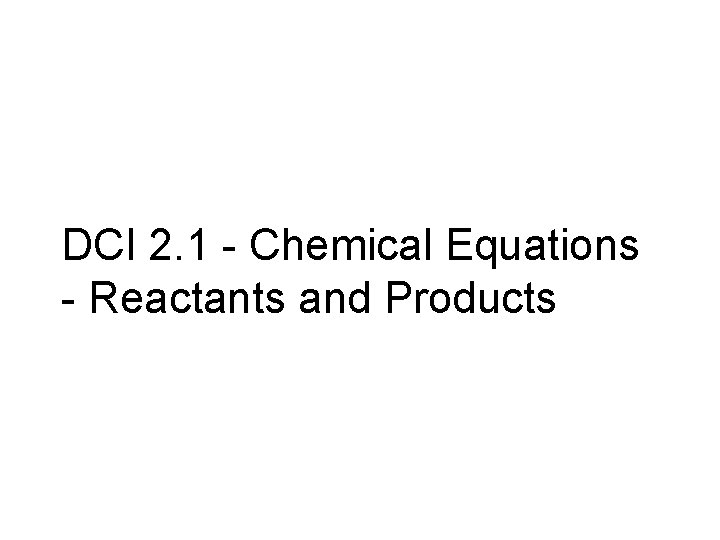 DCI 2. 1 - Chemical Equations - Reactants and Products 