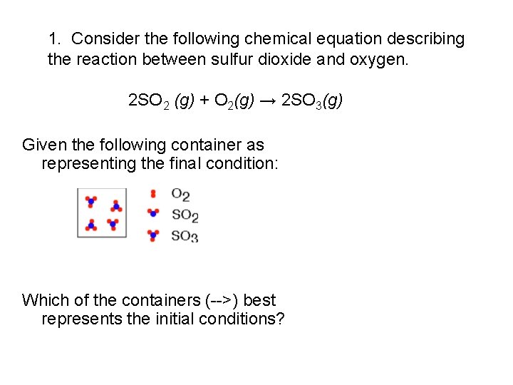 1. Consider the following chemical equation describing the reaction between sulfur dioxide and oxygen.