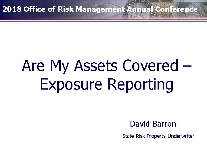 2018 Office of Risk Management Annual Conference Are My Assets Covered – Exposure Reporting