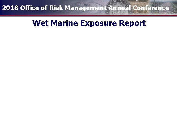2018 Office of Risk Management Annual Conference Wet Marine Exposure Report 