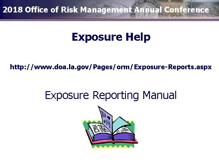 2018 Office of Risk Management Annual Conference Exposure Help http: //www. doa. la. gov/Pages/orm/Exposure-Reports.