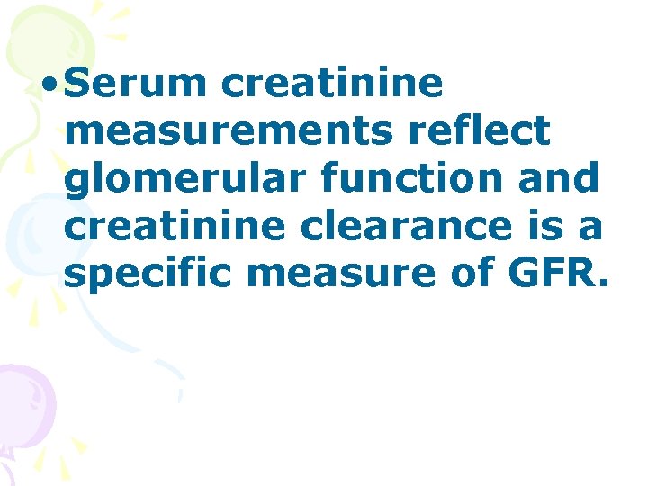  • Serum creatinine measurements reflect glomerular function and creatinine clearance is a specific