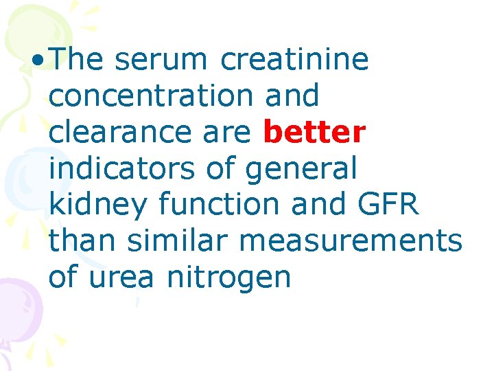  • The serum creatinine concentration and clearance are better indicators of general kidney