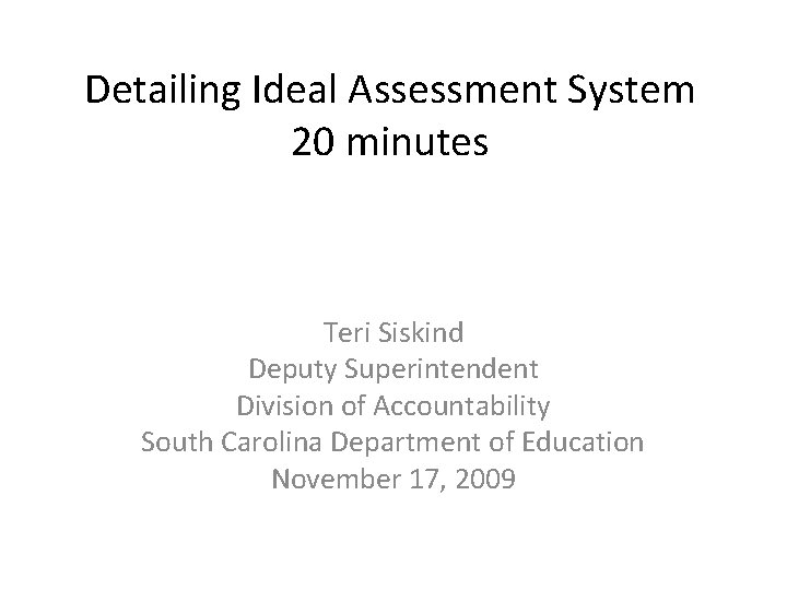 Detailing Ideal Assessment System 20 minutes Teri Siskind Deputy Superintendent Division of Accountability South