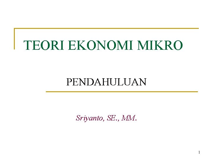 TEORI EKONOMI MIKRO PENDAHULUAN Sriyanto, SE. , MM. 1 