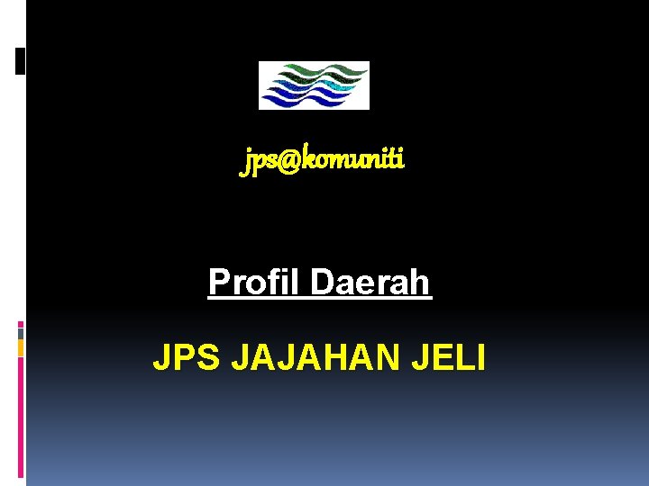 jps@komuniti JABATAN PENGAIRAN DAN SALIRAN Profil Daerah JPS JAJAHAN JELI 