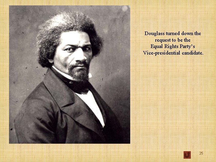 Douglass turned down the request to be the Equal Rights Party’s Vice-presidential candidate. 25