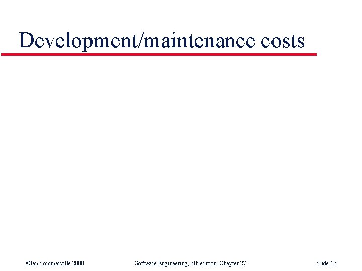 Development/maintenance costs ©Ian Sommerville 2000 Software Engineering, 6 th edition. Chapter 27 Slide 13