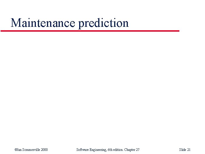 Maintenance prediction ©Ian Sommerville 2000 Software Engineering, 6 th edition. Chapter 27 Slide 21