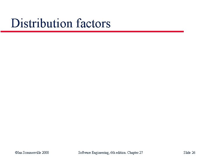 Distribution factors ©Ian Sommerville 2000 Software Engineering, 6 th edition. Chapter 27 Slide 26