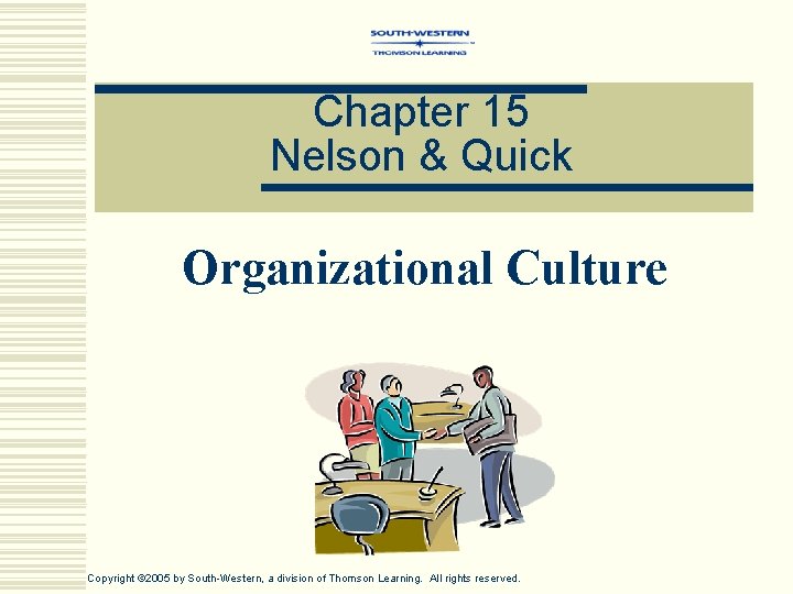 Chapter 15 Nelson & Quick Organizational Culture Copyright © 2005 by South-Western, a division