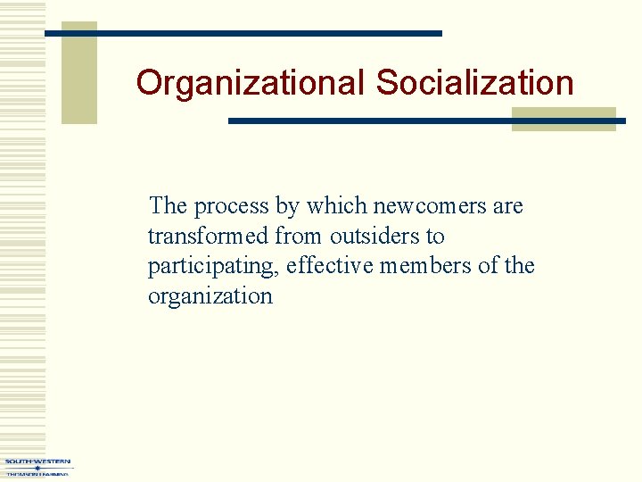 Organizational Socialization The process by which newcomers are transformed from outsiders to participating, effective