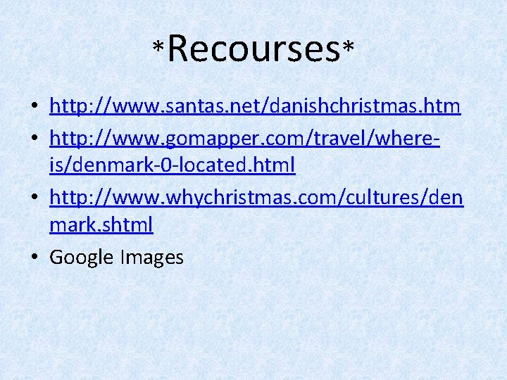 *Recourses* • http: //www. santas. net/danishchristmas. htm • http: //www. gomapper. com/travel/whereis/denmark-0 -located. html