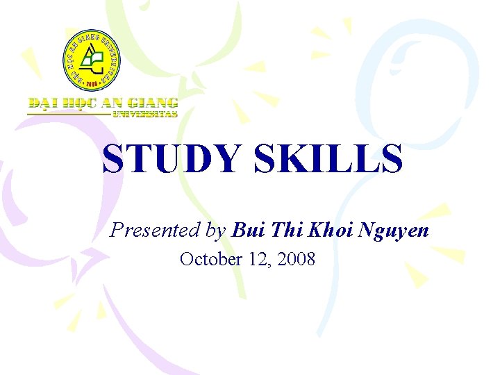  STUDY SKILLS Presented by Bui Thi Khoi Nguyen October 12, 2008 