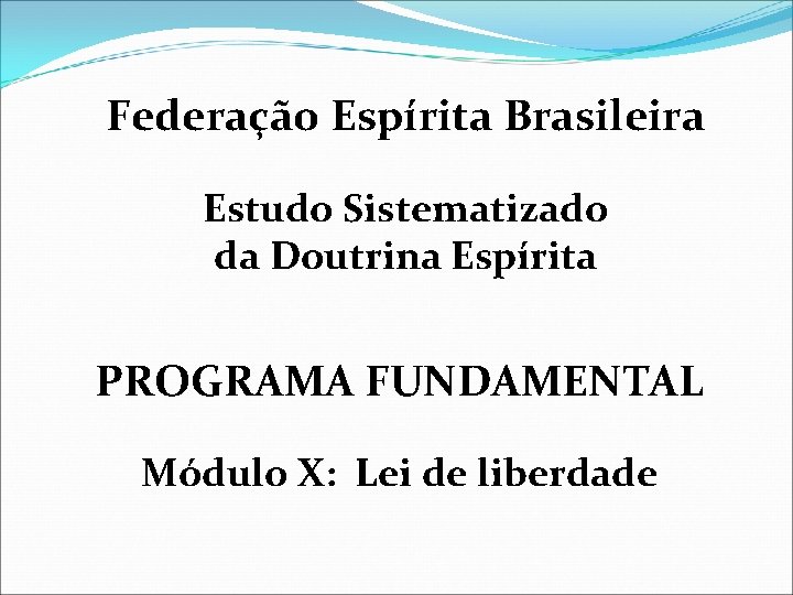Federação Espírita Brasileira Estudo Sistematizado da Doutrina Espírita PROGRAMA FUNDAMENTAL Módulo X: Lei de