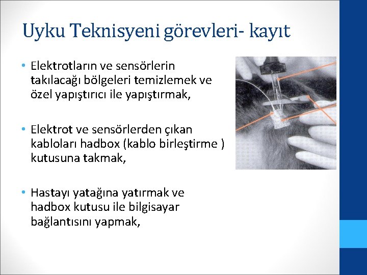 Uyku Teknisyeni görevleri- kayıt • Elektrotların ve sensörlerin takılacağı bölgeleri temizlemek ve özel yapıştırıcı