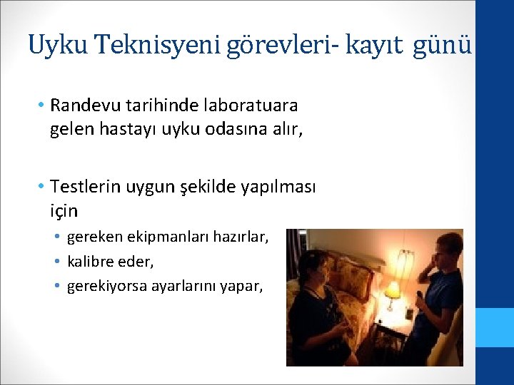 Uyku Teknisyeni görevleri- kayıt günü • Randevu tarihinde laboratuara gelen hastayı uyku odasına alır,