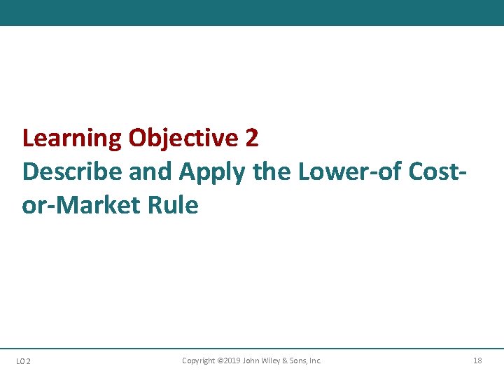 Learning Objective 2 Describe and Apply the Lower-of Costor-Market Rule LO 2 Copyright ©