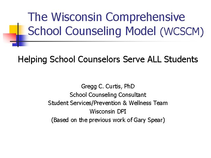 The Wisconsin Comprehensive School Counseling Model (WCSCM) Helping School Counselors Serve ALL Students Gregg