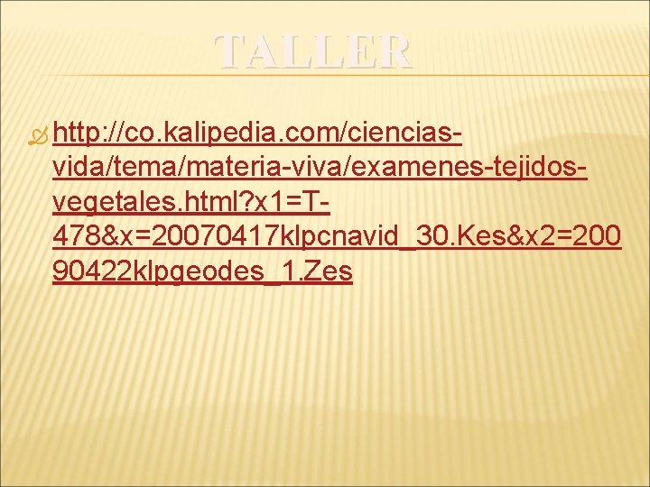 TALLER http: //co. kalipedia. com/ciencias- vida/tema/materia-viva/examenes-tejidosvegetales. html? x 1=T 478&x=20070417 klpcnavid_30. Kes&x 2=200 90422