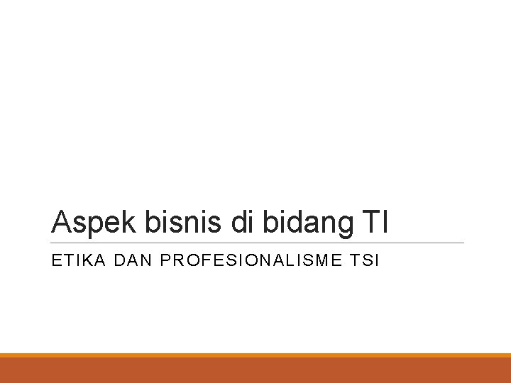Aspek bisnis di bidang TI ETIKA DAN PROFESIONALISME TSI 