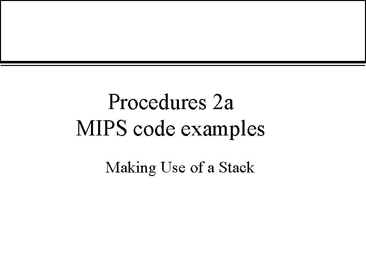 Procedures 2 a MIPS code examples Making Use of a Stack 