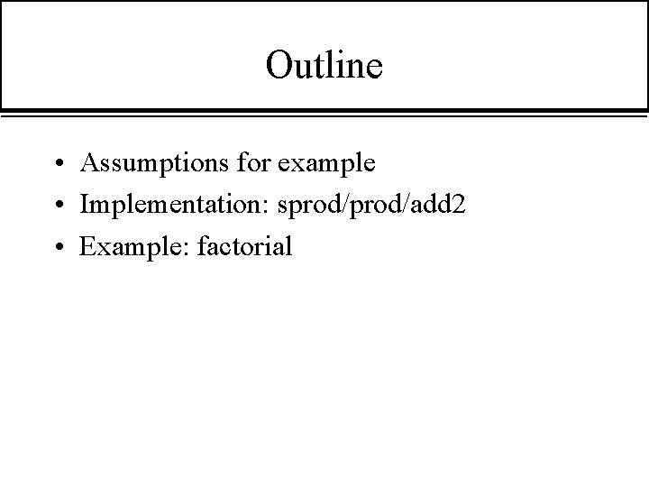 Outline • Assumptions for example • Implementation: sprod/add 2 • Example: factorial 