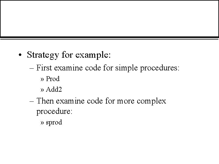  • Strategy for example: – First examine code for simple procedures: » Prod