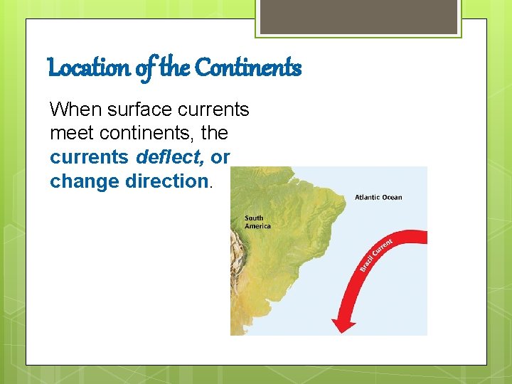 Location of the Continents When surface currents meet continents, the currents deflect, or change Location of the Continents When surface currents meet continents, the currents deflect, or change
