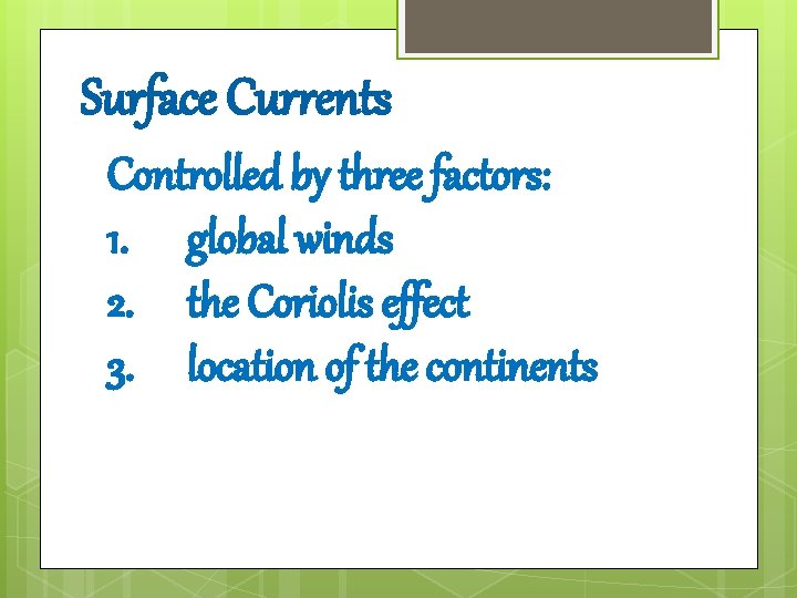 Surface Currents Controlled by three factors: 1. global winds 2. the Coriolis effect 3. Surface Currents Controlled by three factors: 1. global winds 2. the Coriolis effect 3.