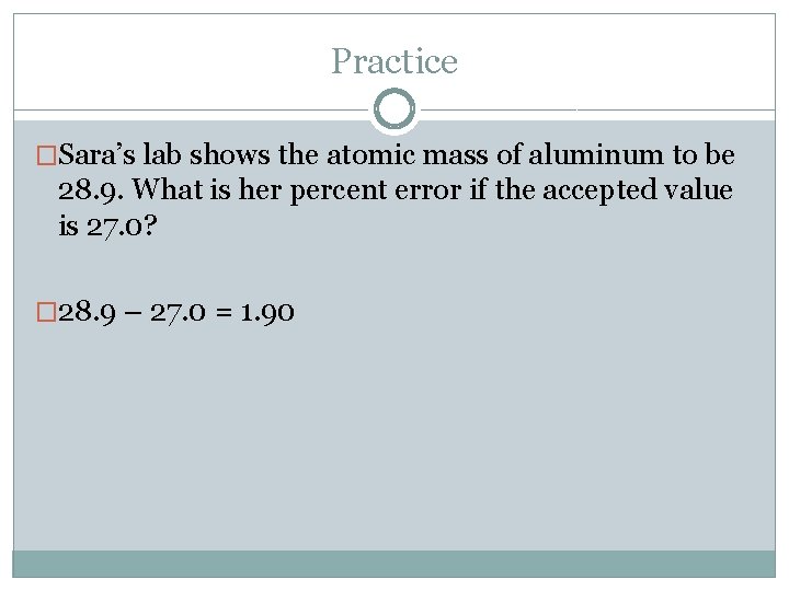 Practice �Sara’s lab shows the atomic mass of aluminum to be 28. 9. What