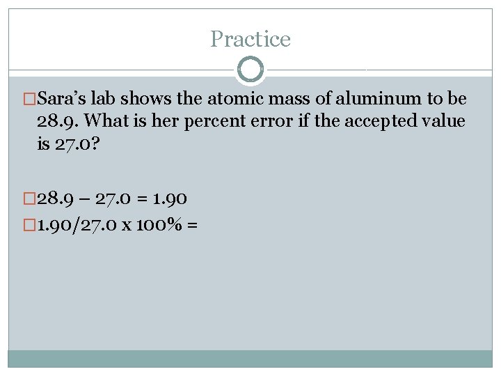 Practice �Sara’s lab shows the atomic mass of aluminum to be 28. 9. What