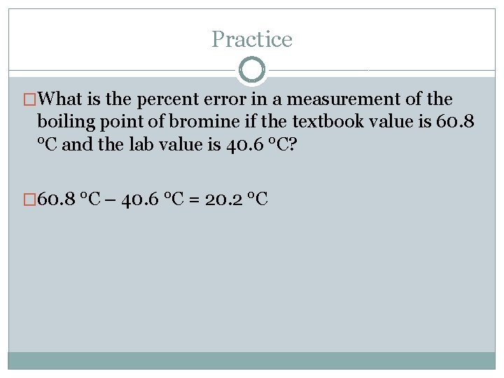 Practice �What is the percent error in a measurement of the boiling point of