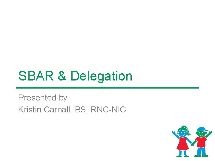 SBAR & Delegation Presented by Kristin Carnall, BS, RNC-NIC 