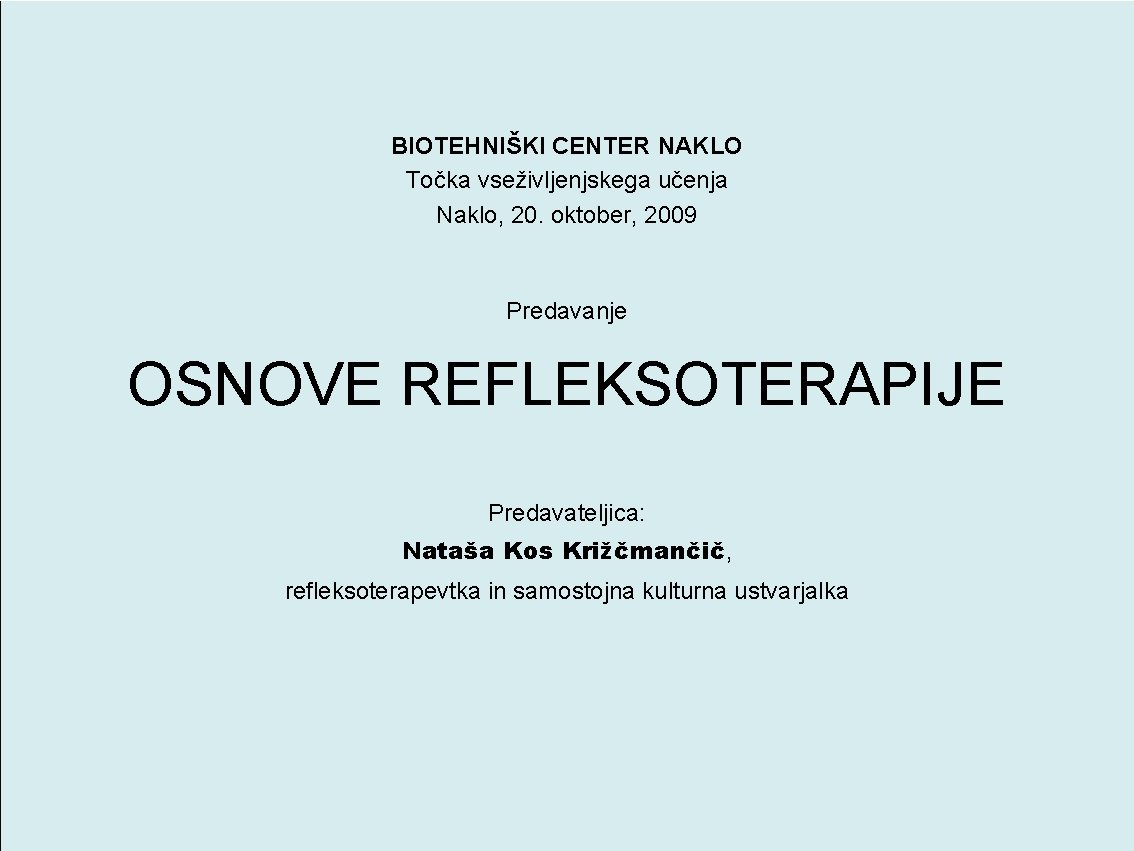 BIOTEHNIŠKI CENTER NAKLO Točka vseživljenjskega učenja Naklo, 20. oktober, 2009 Predavanje OSNOVE REFLEKSOTERAPIJE Predavateljica: