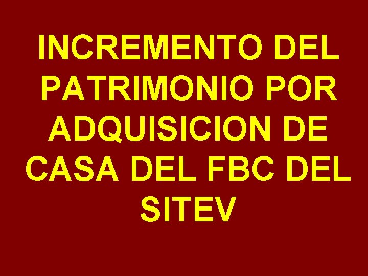 INCREMENTO DEL PATRIMONIO POR ADQUISICION DE CASA DEL FBC DEL SITEV 