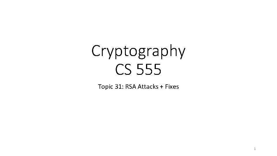 Cryptography CS 555 Topic 31: RSA Attacks + Fixes 1 