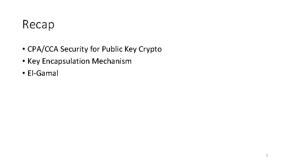 Recap • CPA/CCA Security for Public Key Crypto • Key Encapsulation Mechanism • El-Gamal