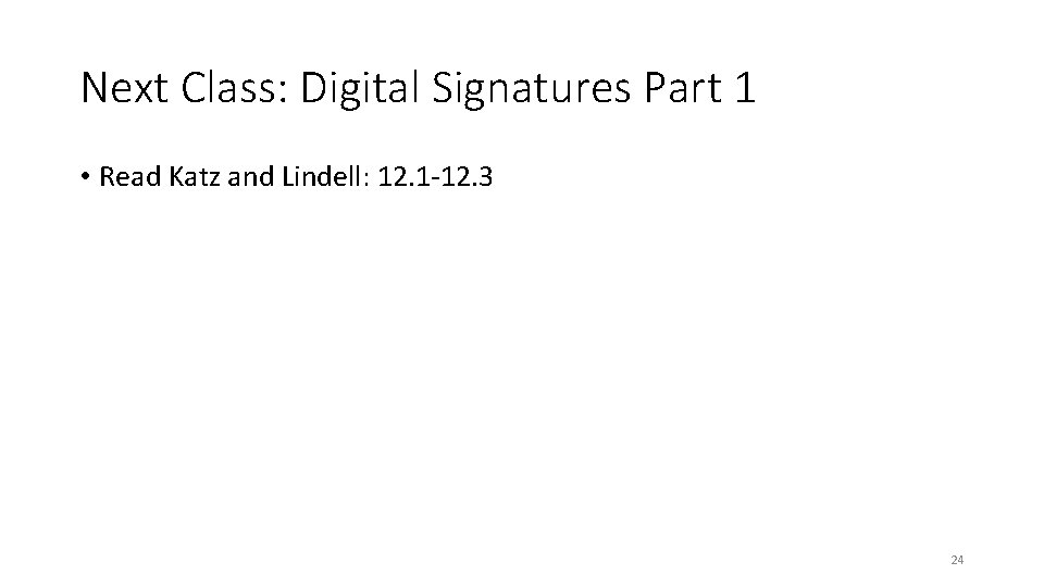 Next Class: Digital Signatures Part 1 • Read Katz and Lindell: 12. 1 -12.