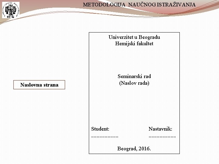 METODOLOGIJA NAUČNOG ISTRAŽIVANJA Univerzitet u Beogradu Hemijski fakultet Naslovna strana Seminarski rad (Naslov rada)