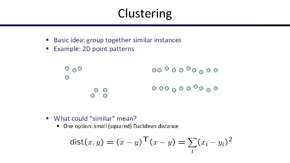 Clustering § Basic idea: group together similar instances § Example: 2 D point patterns Clustering § Basic idea: group together similar instances § Example: 2 D point patterns