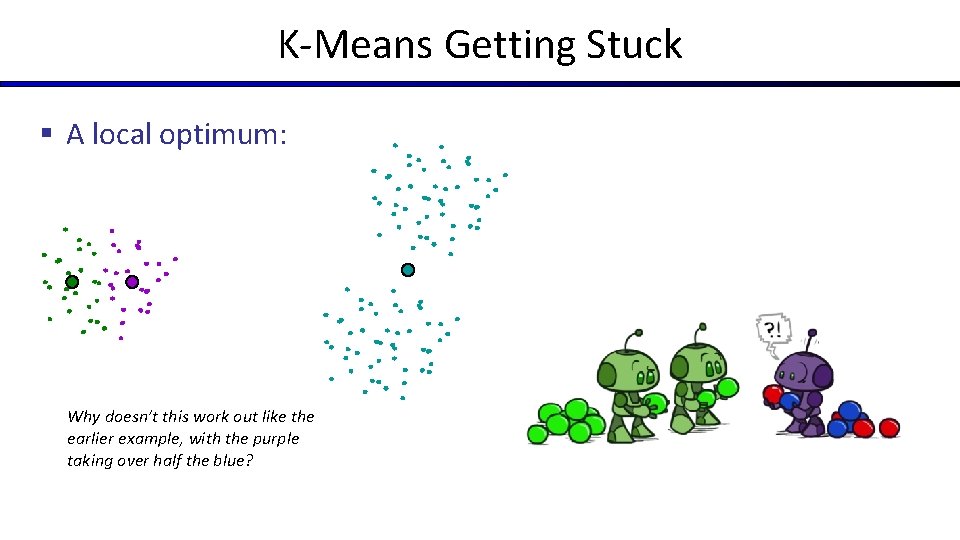 K-Means Getting Stuck § A local optimum: Why doesn’t this work out like the K-Means Getting Stuck § A local optimum: Why doesn’t this work out like the